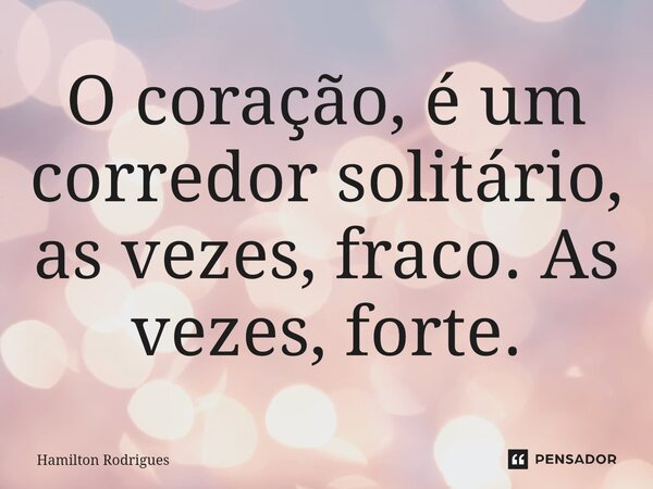 O coração, é um corredor solitário, as vezes, fraco. As vezes, forte.... Frase de Hamilton Rodrigues.