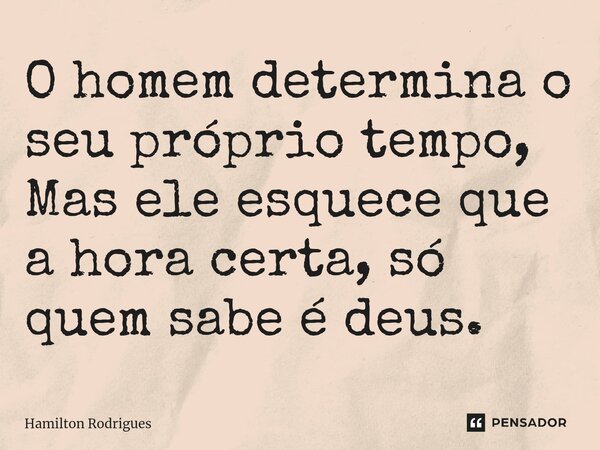 ⁠O homem determina o seu próprio tempo, Mas ele esquece que a hora certa, só quem sabe é deus.... Frase de Hamilton Rodrigues.