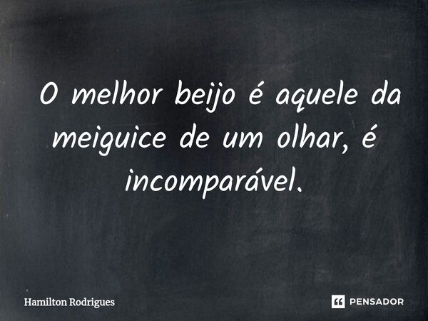⁠ O melhor beijo é aquele da meiguice de um olhar, é incomparável.... Frase de Hamilton Rodrigues.