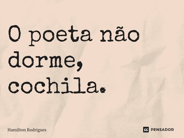 ⁠O poeta não dorme, cochila.... Frase de Hamilton Rodrigues.