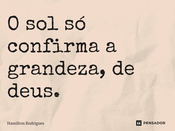 ⁠O sol só confirma a grandeza, de deus.... Frase de Hamilton Rodrigues.