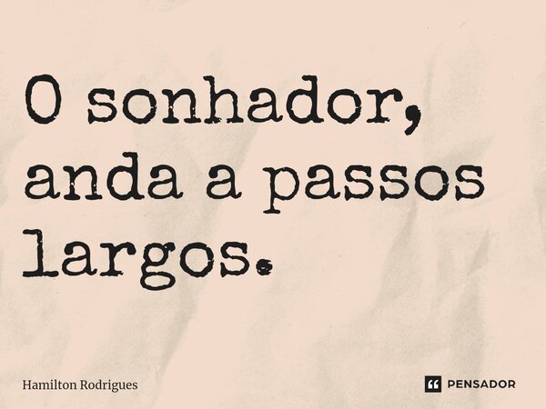 ⁠O sonhador, anda a passos largos.... Frase de Hamilton Rodrigues.