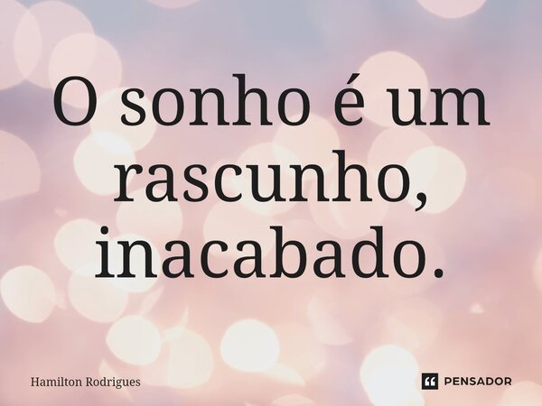 ⁠O sonho é um rascunho, inacabado.... Frase de Hamilton Rodrigues.