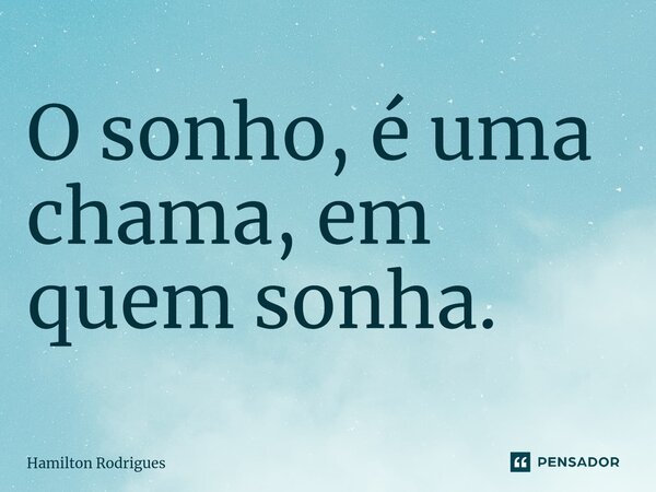 ⁠O sonho, é uma chama, em quem sonha.... Frase de Hamilton Rodrigues.