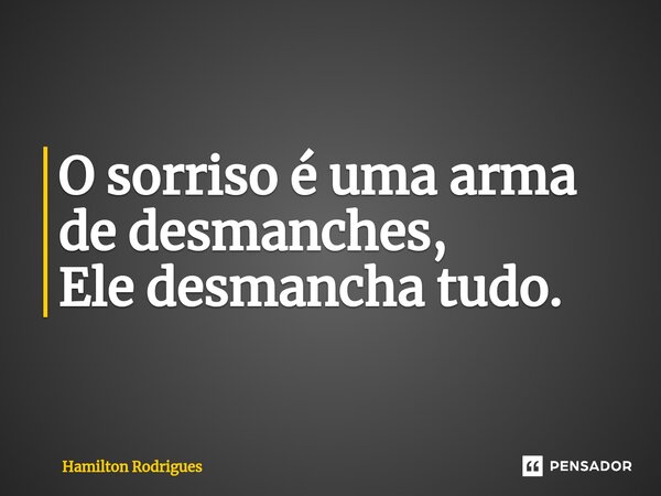 ⁠O sorriso é uma arma de desmanches, Ele desmancha tudo.... Frase de Hamilton Rodrigues.
