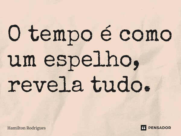 ⁠O tempo é como um espelho, revela tudo.... Frase de Hamilton Rodrigues.