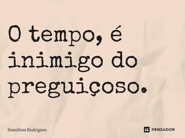 ⁠O tempo, é inimigo do preguiçoso.... Frase de Hamilton Rodrigues.