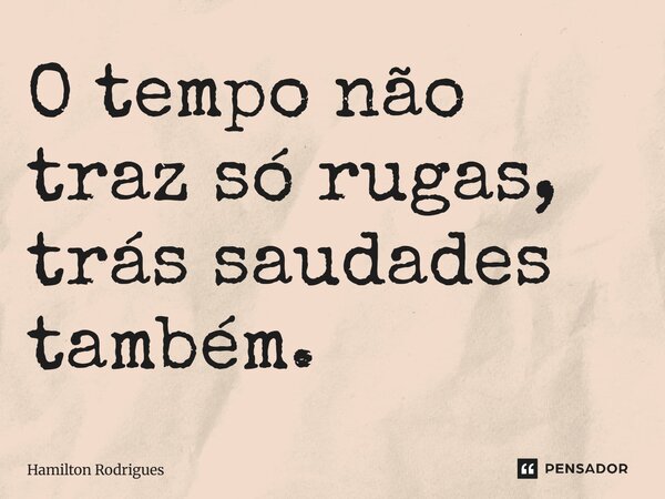 ⁠O tempo não traz só rugas, traz saudades também.... Frase de Hamilton Rodrigues.