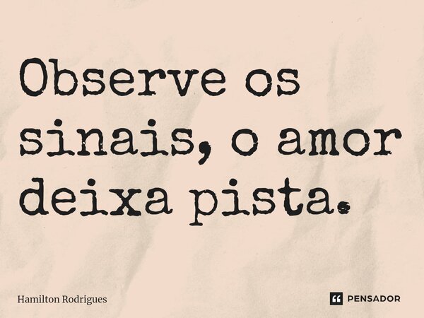 ⁠Observe os sinais, o amor deixa pista.... Frase de Hamilton Rodrigues.