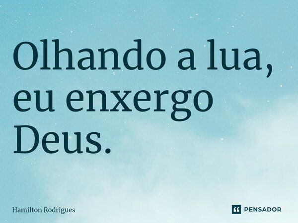 Olhando a lua, eu enxergo Deus.⁠... Frase de Hamilton Rodrigues.