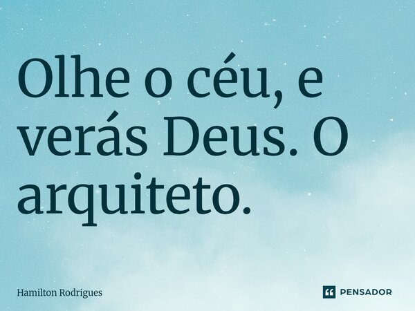 ⁠Olhe o céu, e verás Deus. O arquiteto.... Frase de Hamilton Rodrigues.