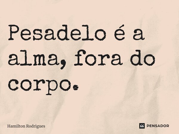 ⁠Pesadelo é a alma, fora do corpo.... Frase de Hamilton Rodrigues.