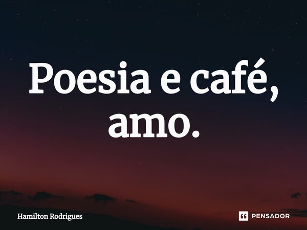 Poesia e café, amo.⁠... Frase de Hamilton Rodrigues.