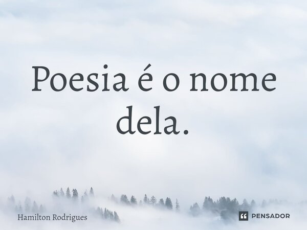 Poesia é o nome dela.⁠... Frase de Hamilton Rodrigues.