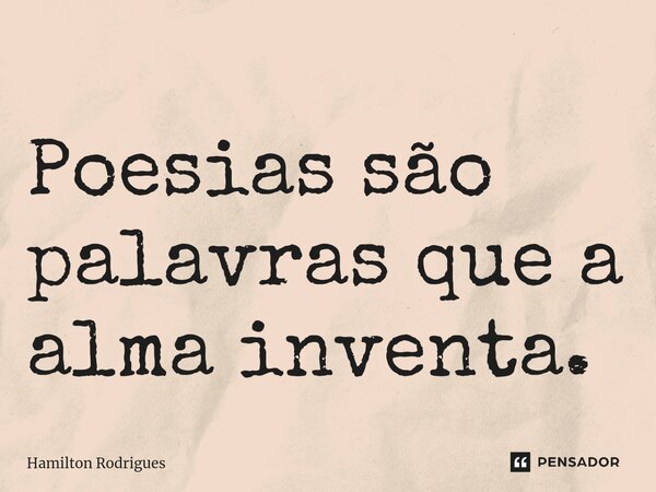 ⁠Poesias são palavras que a alma inventa.... Frase de Hamilton Rodrigues.