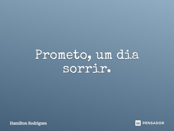 ⁠Prometo, um dia sorrir.... Frase de Hamilton Rodrigues.