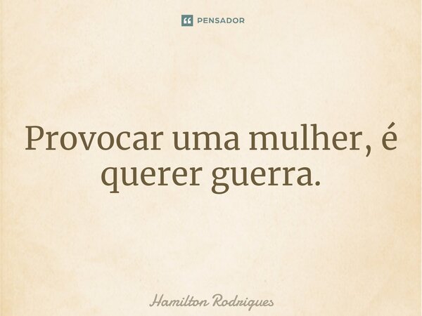 ⁠Provocar uma mulher, é querer guerra.... Frase de Hamilton Rodrigues.