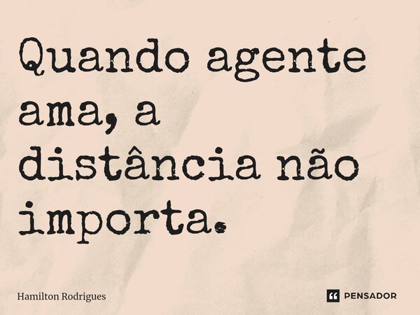 ⁠Quando agente ama, a distância não importa.... Frase de Hamilton Rodrigues.