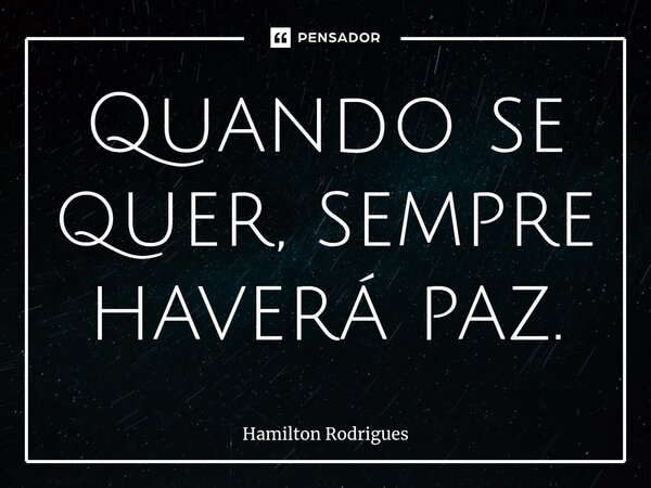 Quando se quer, sempre haverá paz.⁠... Frase de Hamilton Rodrigues.