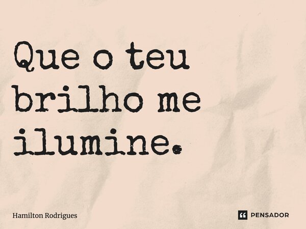 Que o teu brilho me ilumine.⁠... Frase de Hamilton Rodrigues.