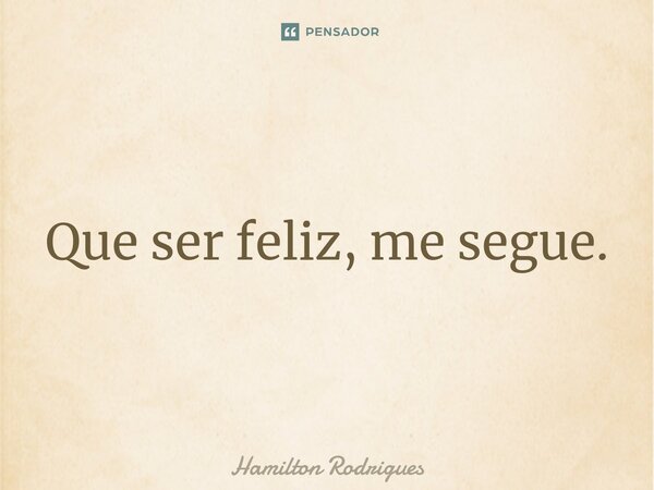 ⁠Que ser feliz, me segue.... Frase de Hamilton Rodrigues.