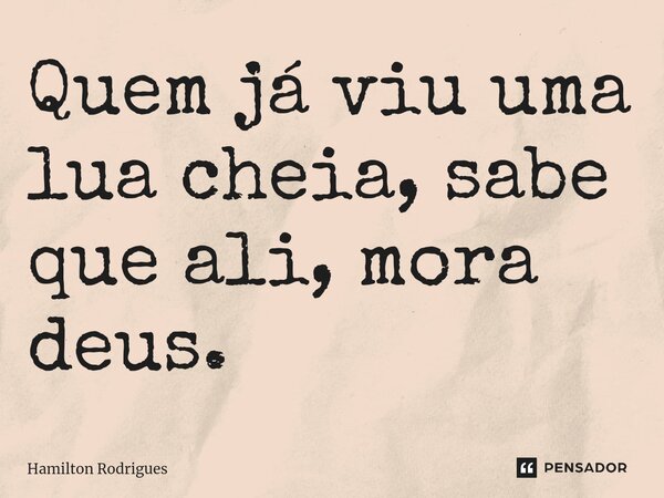 ⁠Quem já viu uma lua cheia, sabe que ali, mora deus.... Frase de Hamilton Rodrigues.