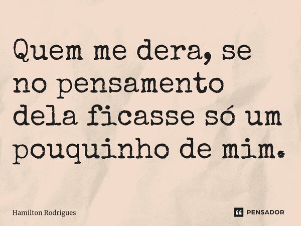 Quem me dera, se no pensamento dela ficasse só um pouquinho de mim.⁠... Frase de Hamilton Rodrigues.