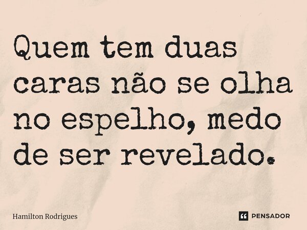 ⁠Quem tem duas caras não se olha no espelho, medo de ser revelado.... Frase de Hamilton Rodrigues.