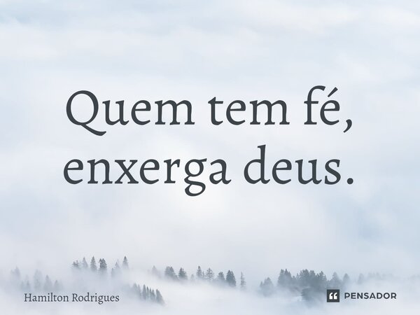 Quem tem fé, enxerga deus.⁠... Frase de Hamilton Rodrigues.