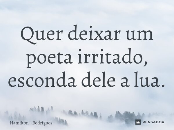 ⁠Quer deixar um poeta irritado, esconda dele a lua.... Frase de Hamilton - Rodrigues.