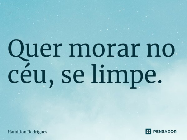 ⁠Quer morar no céu, se limpe.... Frase de Hamilton Rodrigues.