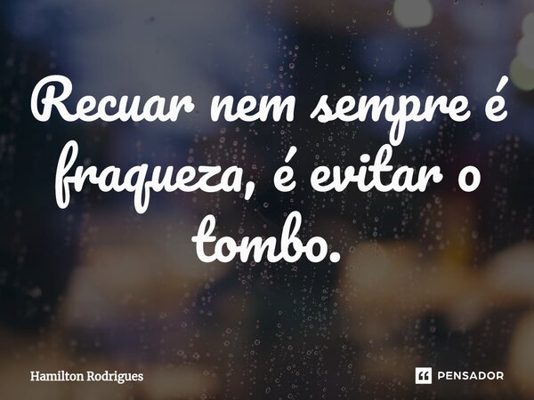 ⁠Recuar nem sempre é fraqueza, é evitar o tombo.... Frase de Hamilton Rodrigues.