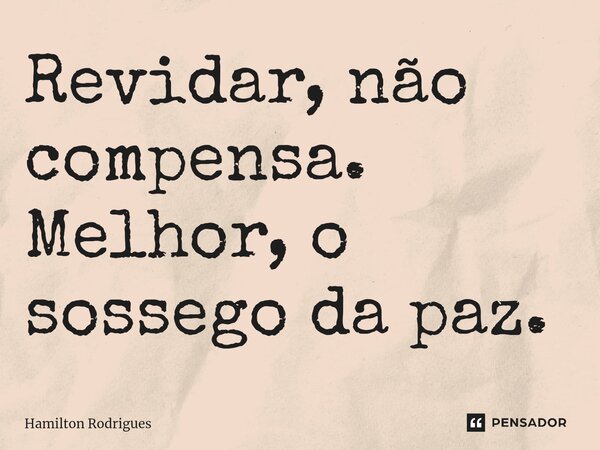 Revidar, não compensa. Melhor, o sossego da paz.⁠... Frase de Hamilton Rodrigues.