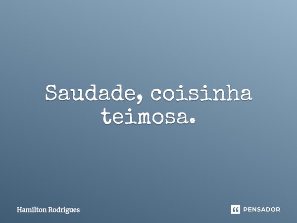 Saudade, coisinha teimosa.⁠... Frase de Hamilton Rodrigues.