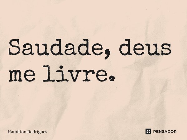 ⁠Saudade, deus me livre.... Frase de Hamilton Rodrigues.