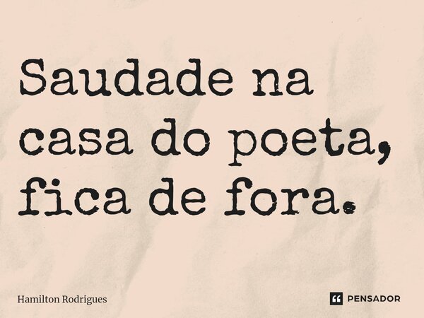 ⁠Saudade na casa do poeta, fica de fora.... Frase de Hamilton Rodrigues.