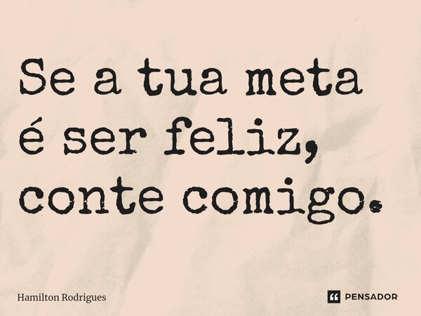 Se a tua meta é ser feliz, conte comigo.⁠... Frase de Hamilton Rodrigues.