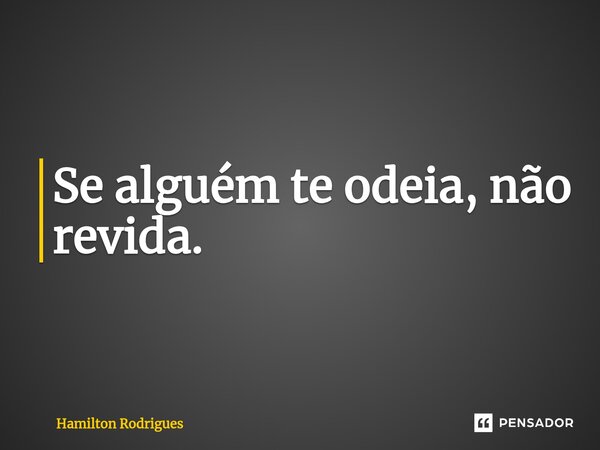 ⁠Se alguém te odeia, não revida.... Frase de Hamilton Rodrigues.