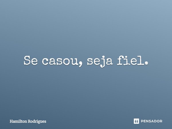 ⁠Se casou, seja fiel.... Frase de Hamilton Rodrigues.