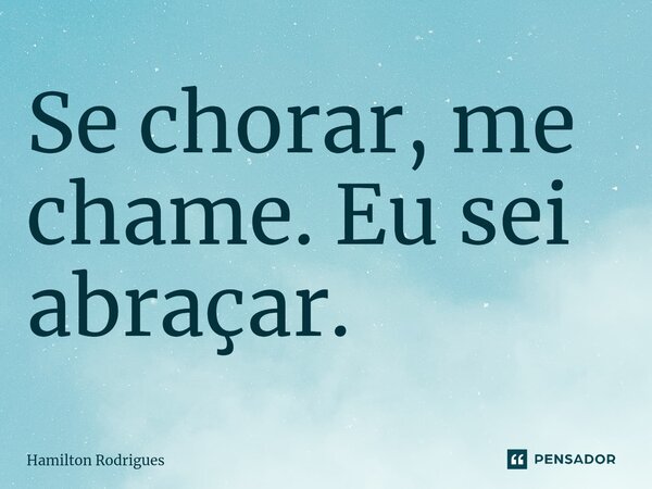 ⁠Se chorar, me chame. Eu sei abraçar.... Frase de Hamilton Rodrigues.