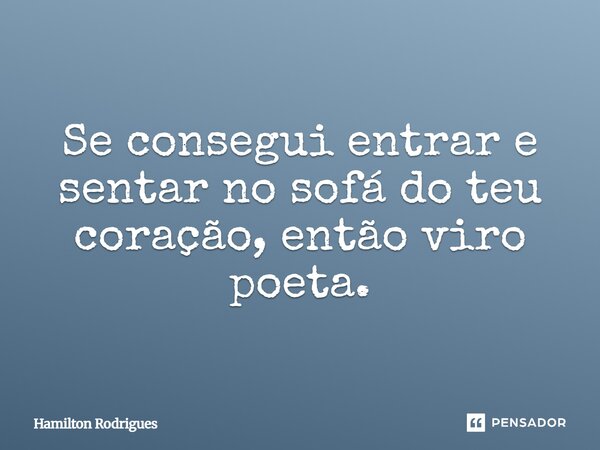 Se consegui entrar e sentar no sofá do teu coração, então viro poeta.... Frase de Hamilton Rodrigues.