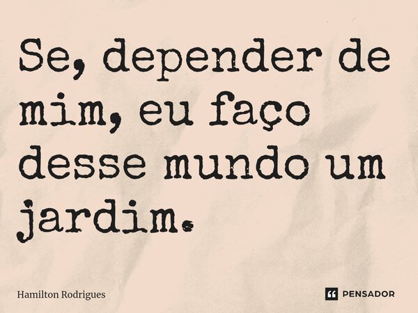 ⁠Se, depender de mim, eu faço desse mundo um jardim.... Frase de Hamilton Rodrigues.