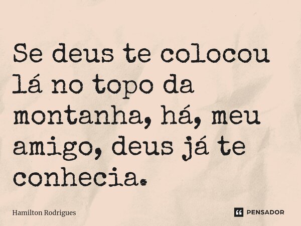 ⁠Se deus te colocou lá no topo da montanha, há, meu amigo, deus já te conhecia.... Frase de Hamilton Rodrigues.