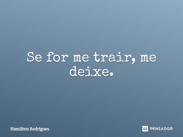 ⁠Se for me trair, me deixe.... Frase de Hamilton Rodrigues.