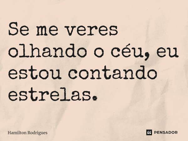 ⁠Se me veres olhando o céu, eu estou contando estrelas.... Frase de Hamilton Rodrigues.