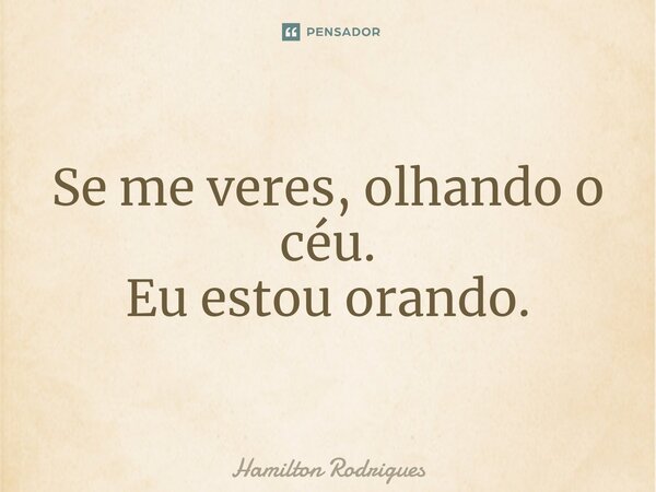Se me veres, olhando o céu. Eu estou orando.⁠... Frase de Hamilton Rodrigues.