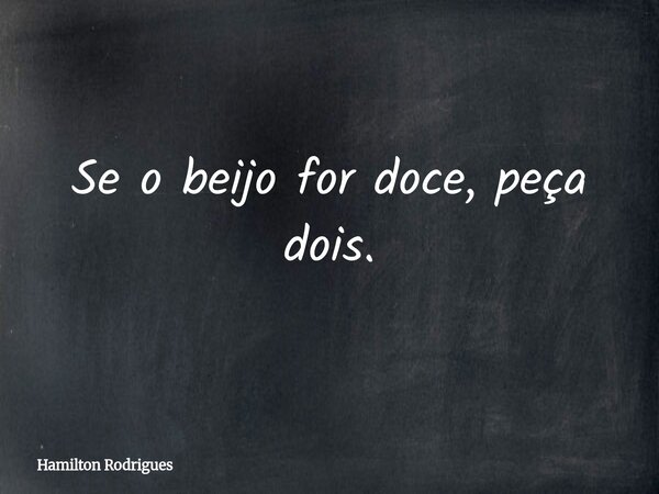 Se o beijo for doce, peça dois.... Frase de Hamilton Rodrigues.