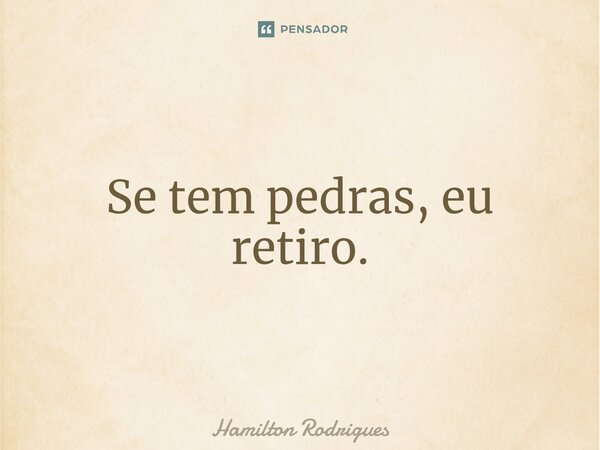 ⁠Se tem pedras, eu retiro.... Frase de Hamilton Rodrigues.