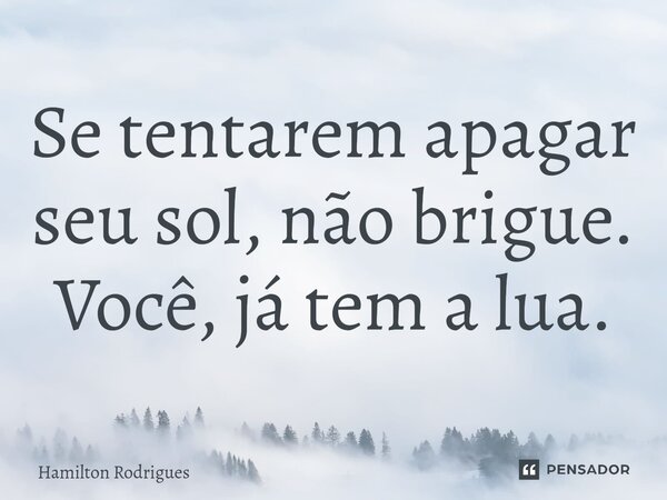 ⁠Se tentarem apagar seu sol, não brigue. Você, já tem a lua.... Frase de Hamilton Rodrigues.