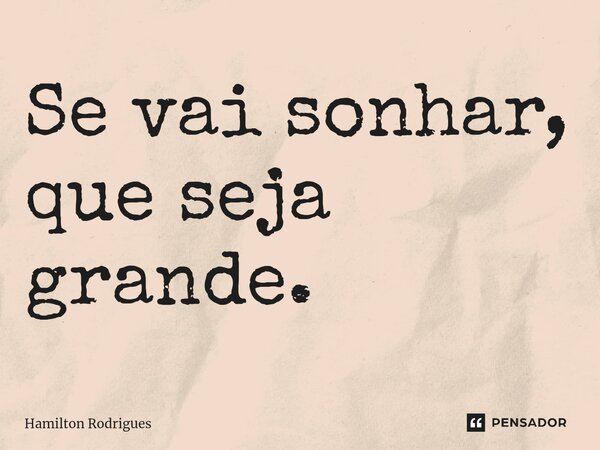 ⁠Se vai sonhar, que seja grande.... Frase de Hamilton Rodrigues.